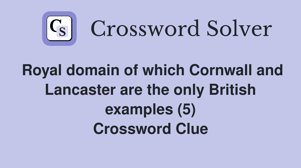Royal domain of which Cornwall and Lancaster are the only British examples (5) Crossword Clue