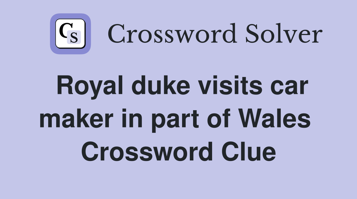 Royal duke visits car maker in part of Wales  Crossword Clue