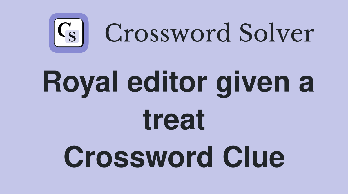 Royal editor given a treat Crossword Clue
