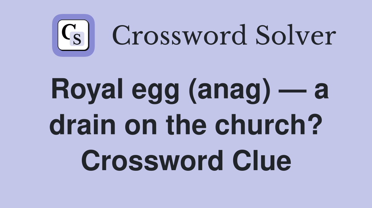 Royal egg (anag) — a drain on the church? Crossword Clue
