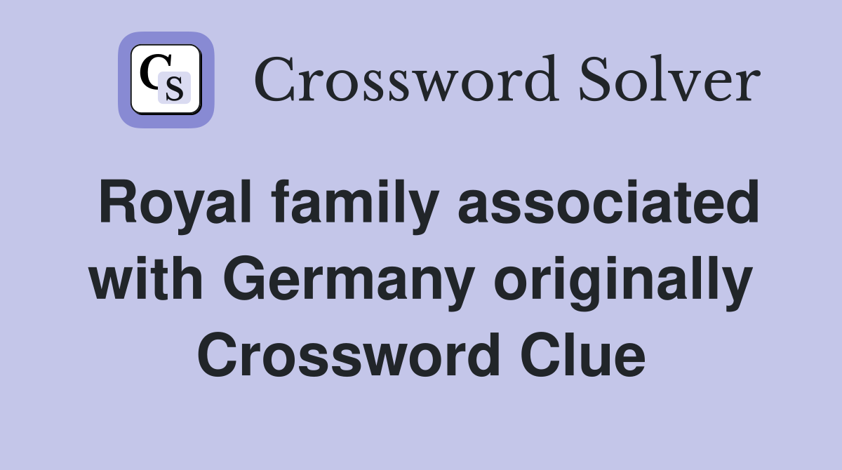 Royal family associated with Germany originally Crossword Clue