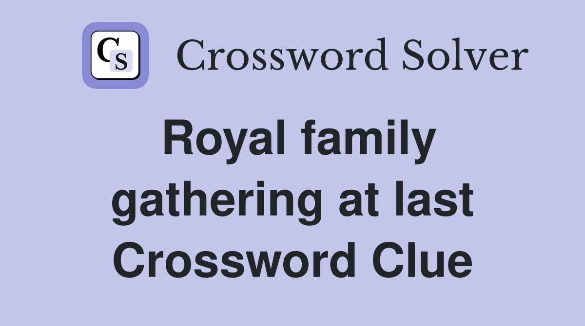 Royal family gathering at last Crossword Clue