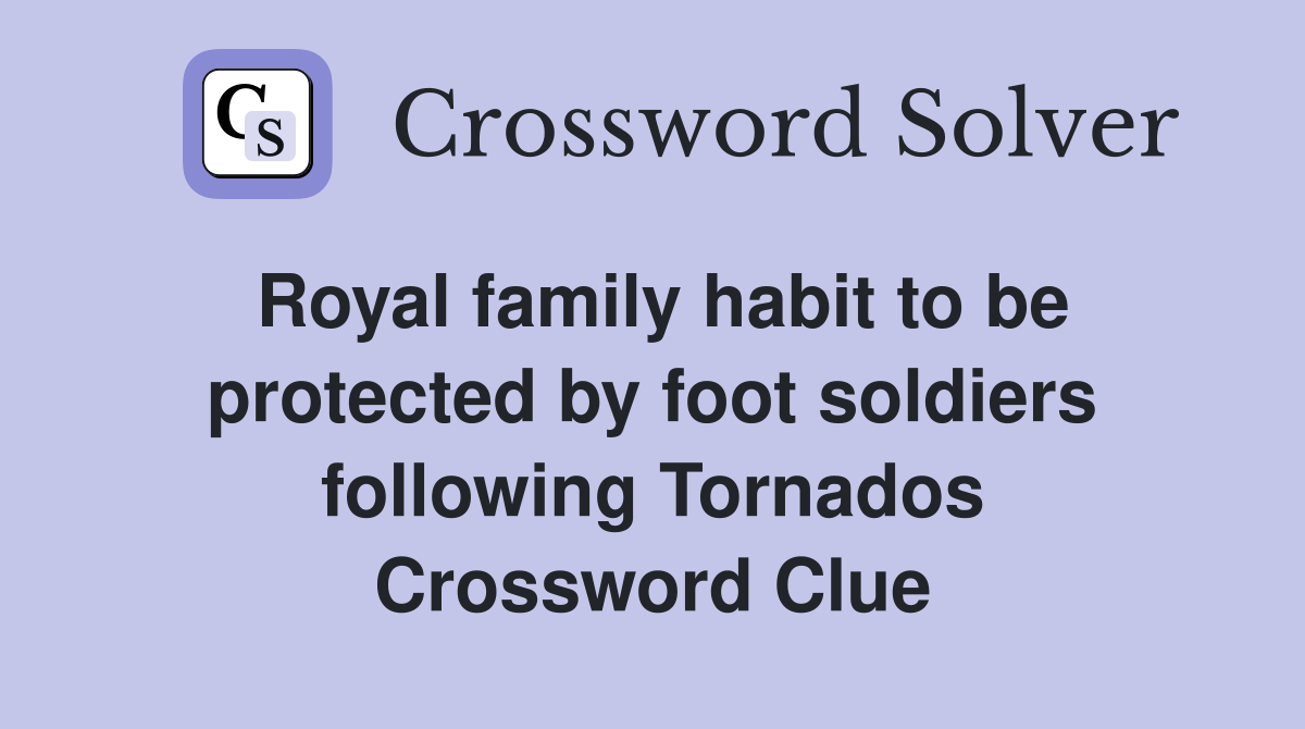 Royal family habit to be protected by foot soldiers following Tornados Crossword Clue