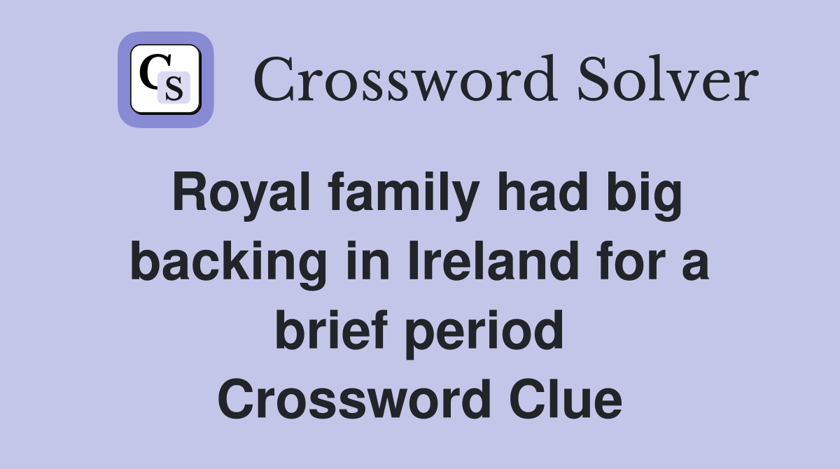 Royal family had big backing in Ireland for a brief period Crossword Clue