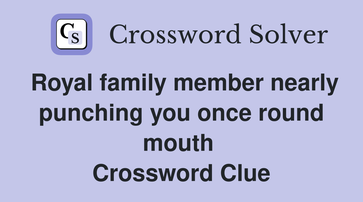 Royal family member nearly punching you once round mouth  Crossword Clue
