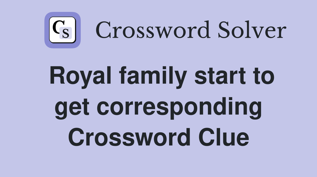 Royal family start to get corresponding Crossword Clue