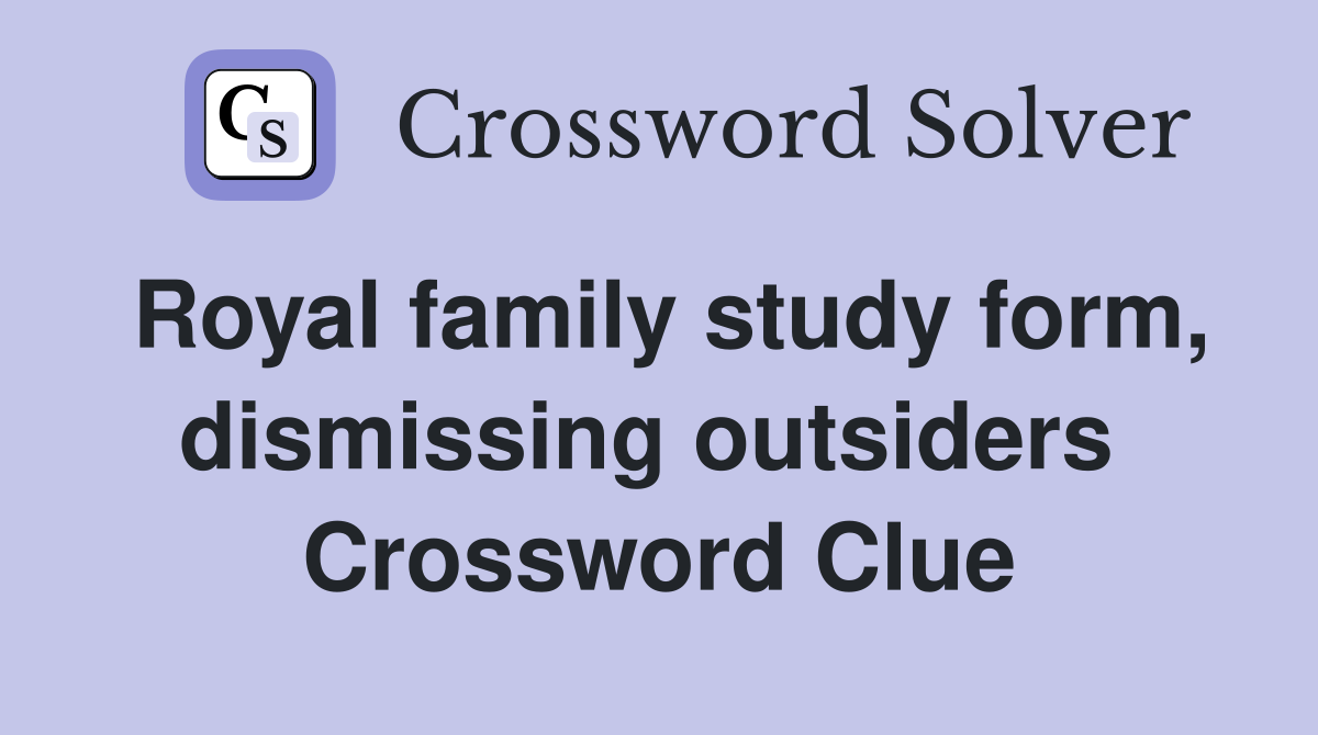 Royal family study form, dismissing outsiders  Crossword Clue