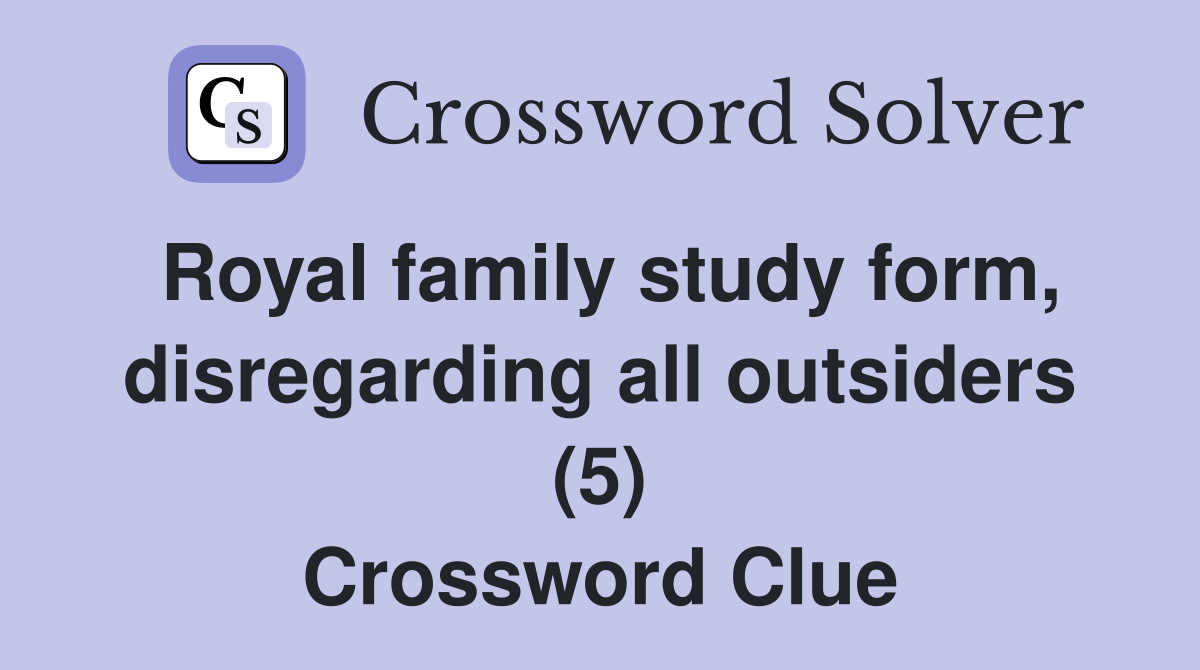 Royal family study form, disregarding all outsiders (5) Crossword Clue
