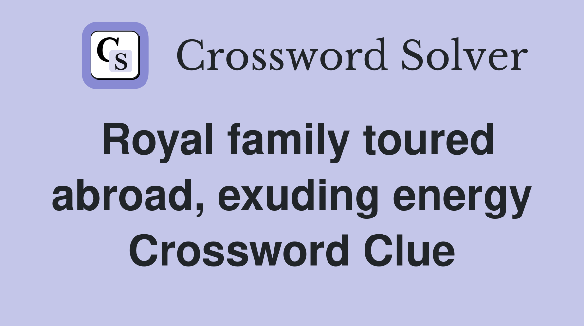 Royal family toured abroad, exuding energy Crossword Clue