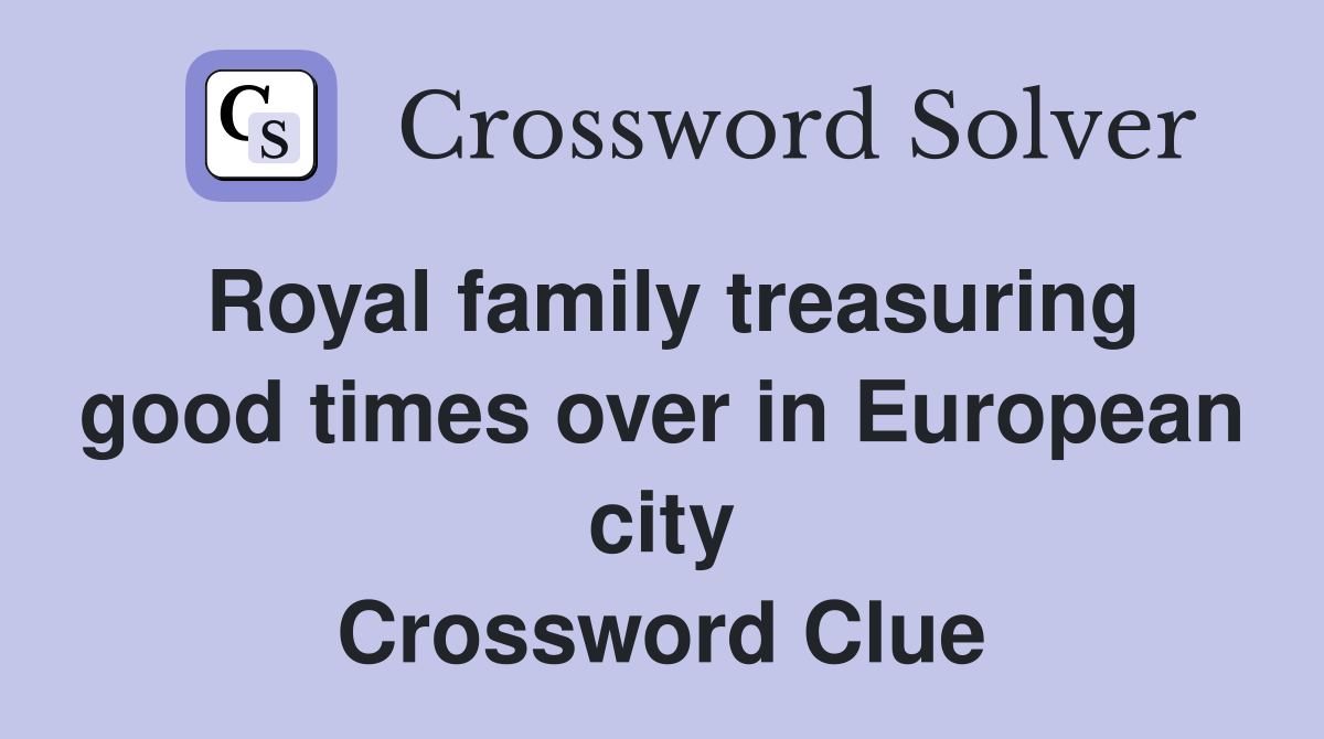 Royal family treasuring good times over in European city Crossword Clue