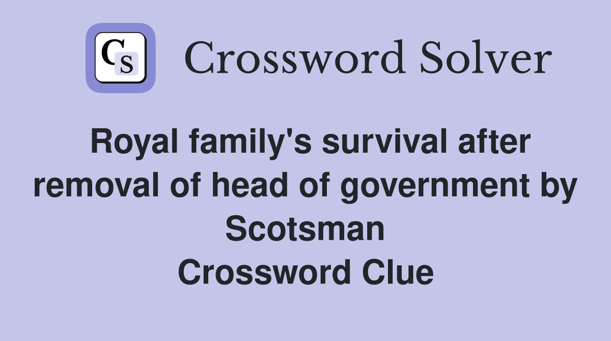 Royal family's survival after removal of head of government by Scotsman Crossword Clue