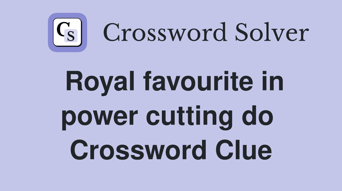 Royal favourite in power cutting do  Crossword Clue