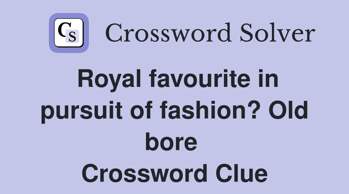 Royal favourite in pursuit of fashion? Old bore  Crossword Clue