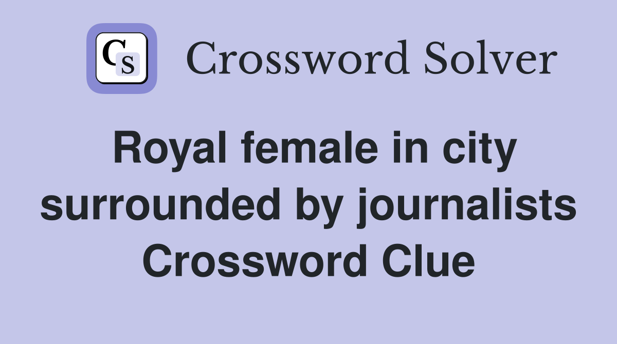 Royal female in city surrounded by journalists Crossword Clue