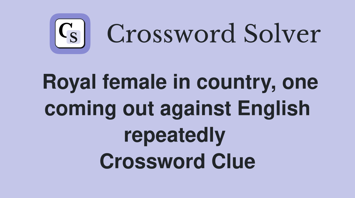 Royal female in country, one coming out against English repeatedly  Crossword Clue