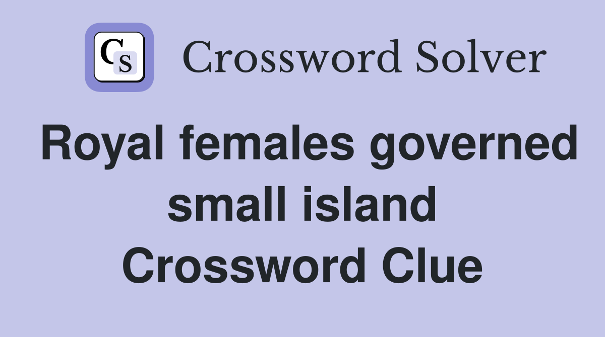 Royal females governed small island Crossword Clue