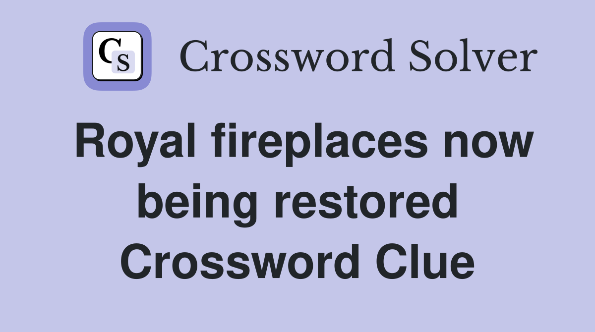 Royal fireplaces now being restored Crossword Clue