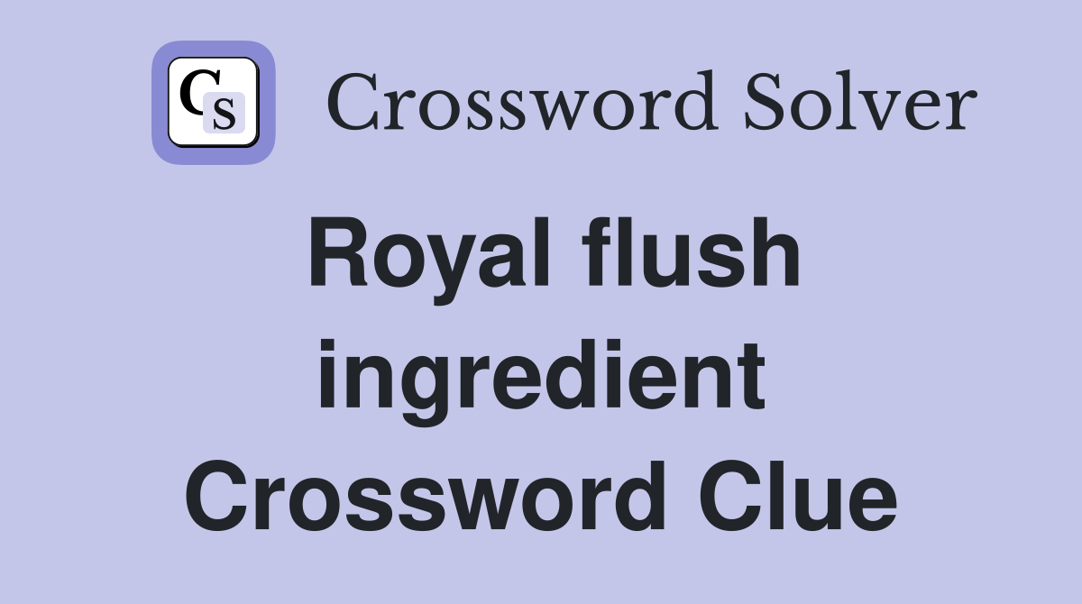 Royal flush ingredient Crossword Clue