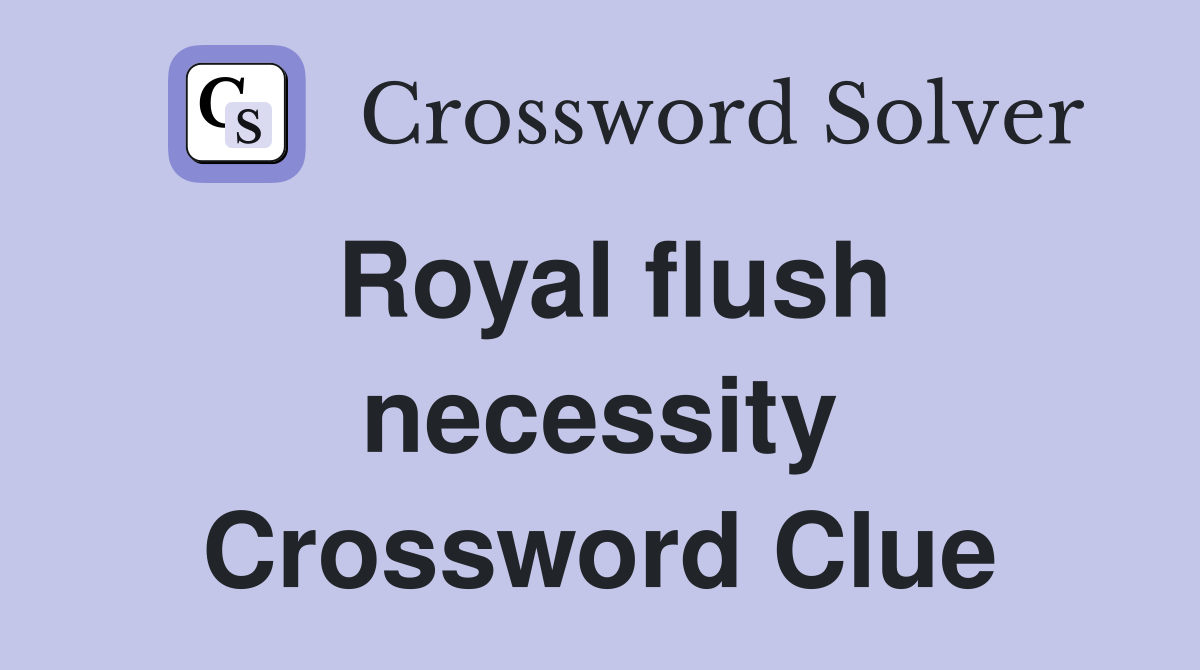 Royal flush necessity Crossword Clue