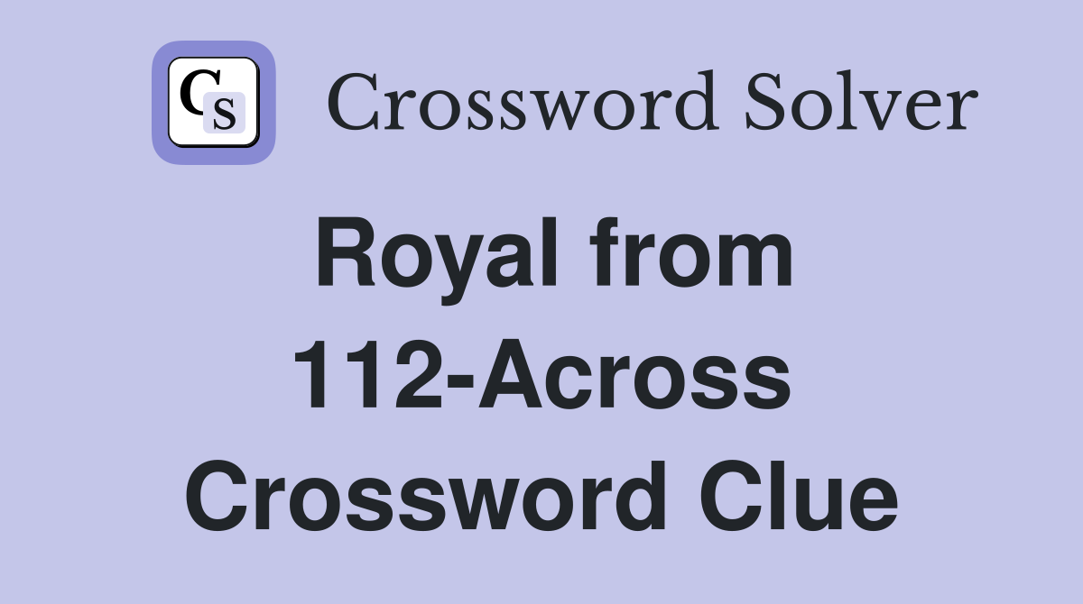 Royal from 112-Across Crossword Clue