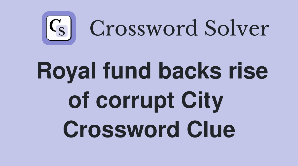 Royal fund backs rise of corrupt City  Crossword Clue
