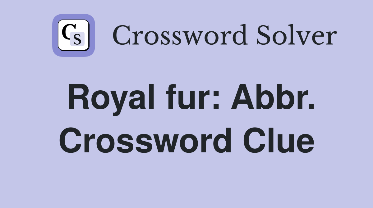 Royal fur: Abbr. Crossword Clue