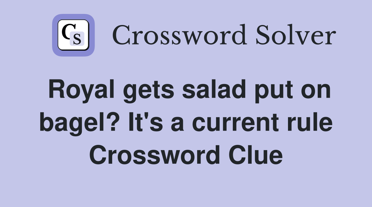 Royal gets salad put on bagel? It's a current rule Crossword Clue