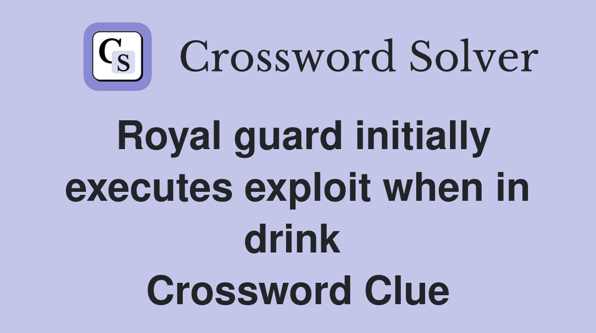 Royal guard initially executes exploit when in drink  Crossword Clue