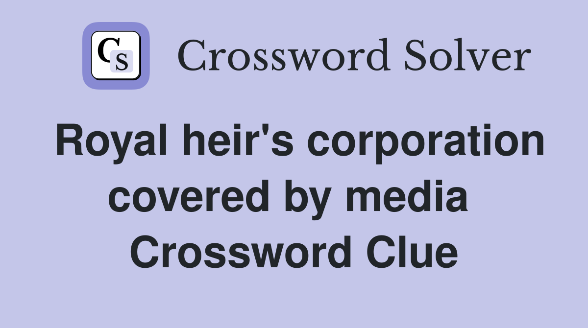Royal heir's corporation covered by media  Crossword Clue