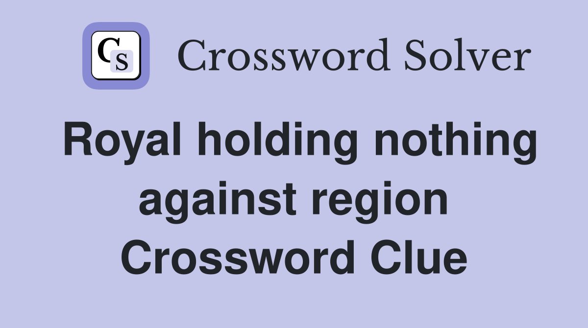 Royal holding nothing against region Crossword Clue