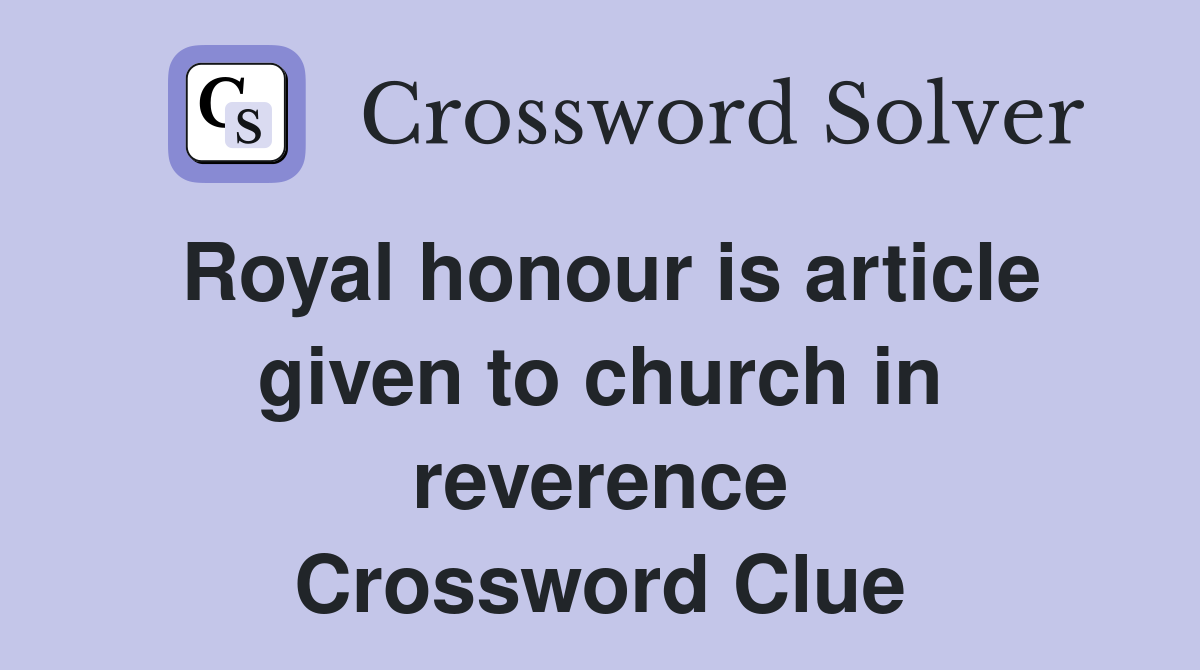 Royal honour is article given to church in reverence Crossword Clue