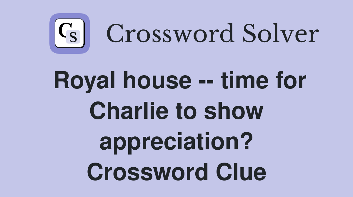Royal house -- time for Charlie to show appreciation? Crossword Clue