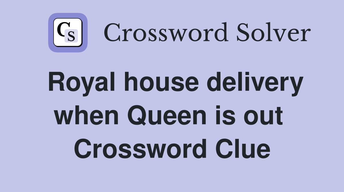 Royal house delivery when Queen is out  Crossword Clue
