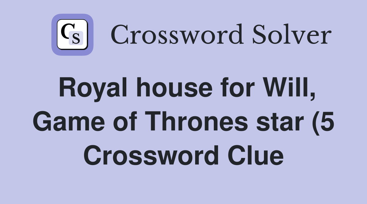 Royal house for Will Game of Thrones star (5) Crossword Clue Answers Royal house for Will Game of Thrones star (5) Crossword Clue Answers