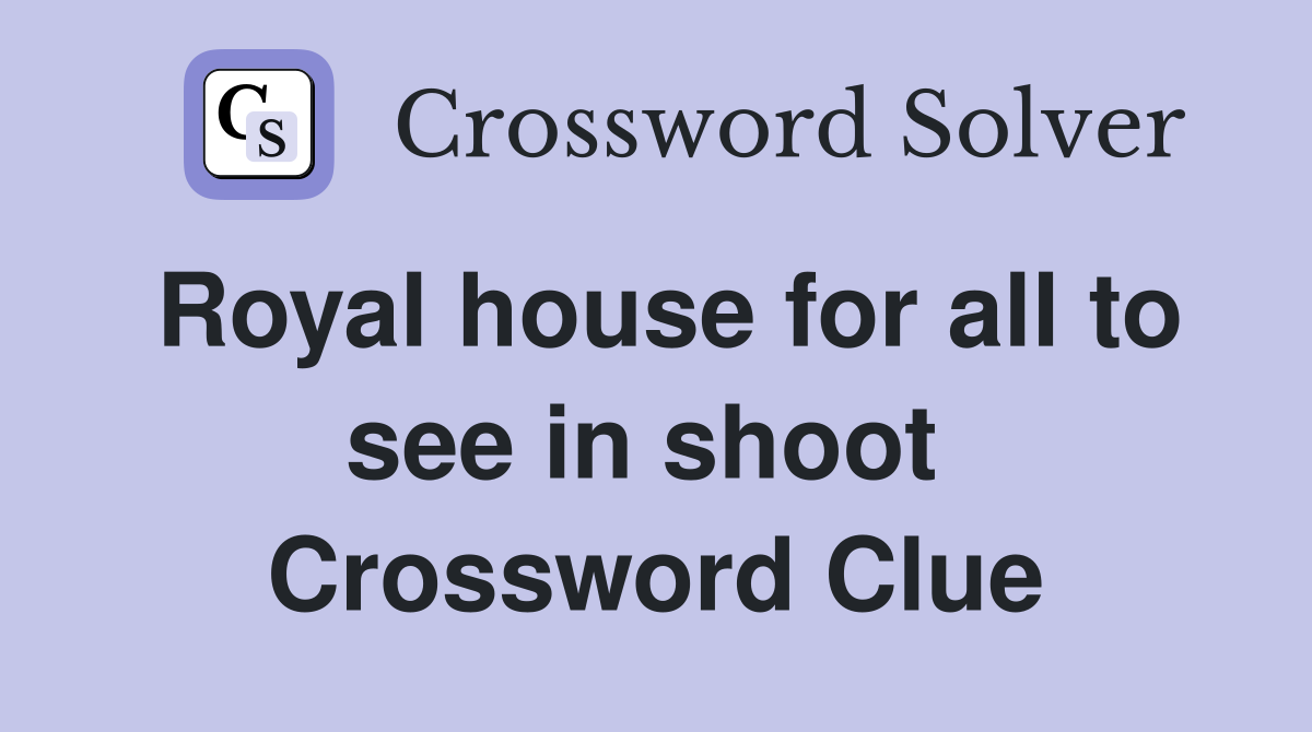 Royal house for all to see in shoot  Crossword Clue