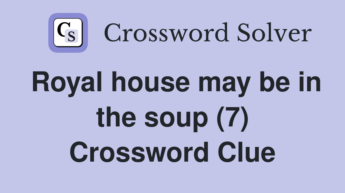 Royal house may be in the soup (7) Crossword Clue