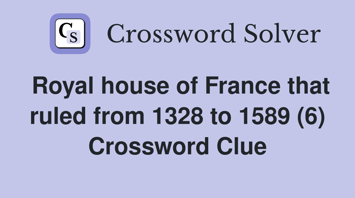 Royal house of France that ruled from 1328 to 1589 (6) Crossword Clue