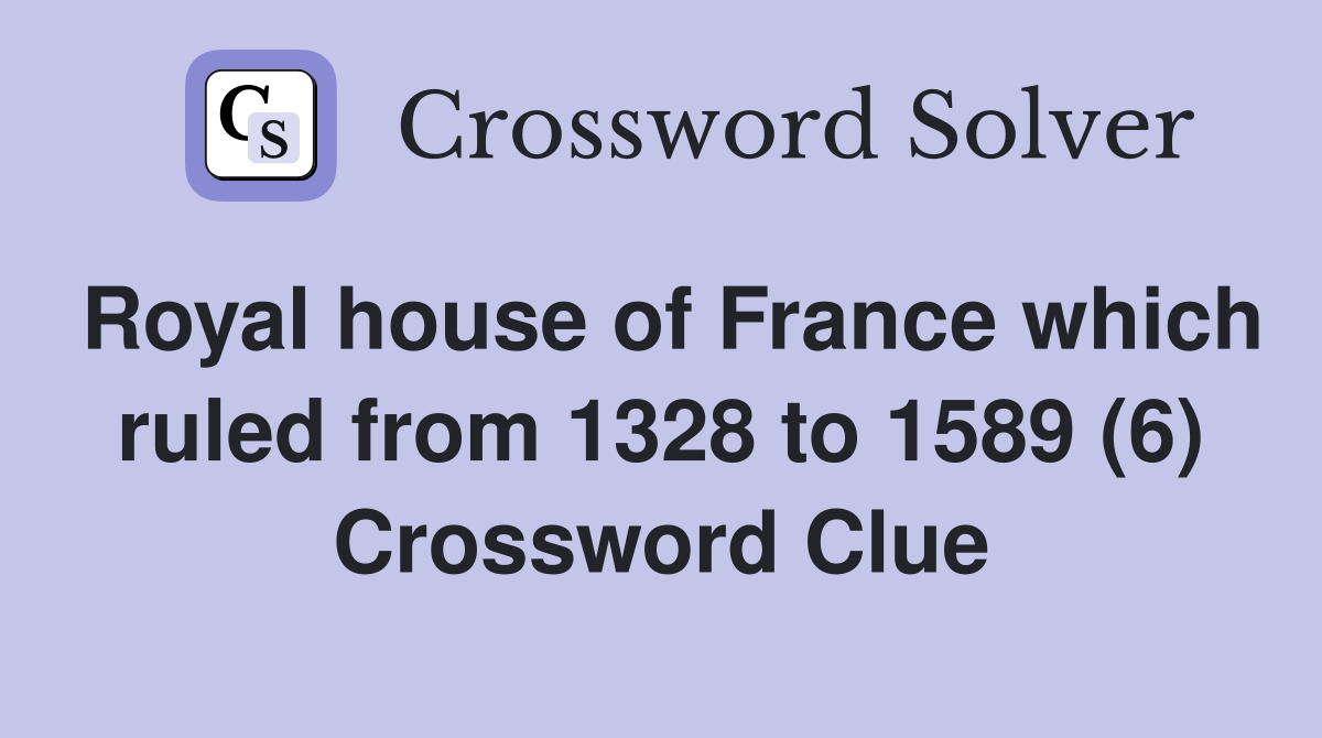 Royal house of France which ruled from 1328 to 1589 (6) Crossword Clue