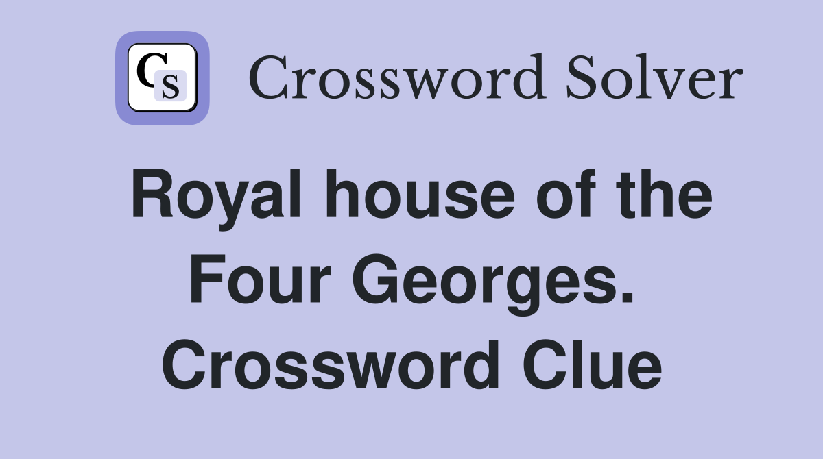 Royal house of the Four Georges. Crossword Clue