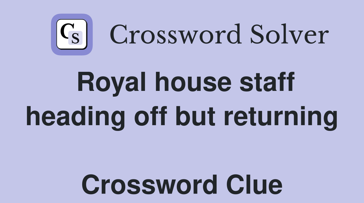 Royal house staff heading off but returning  Crossword Clue