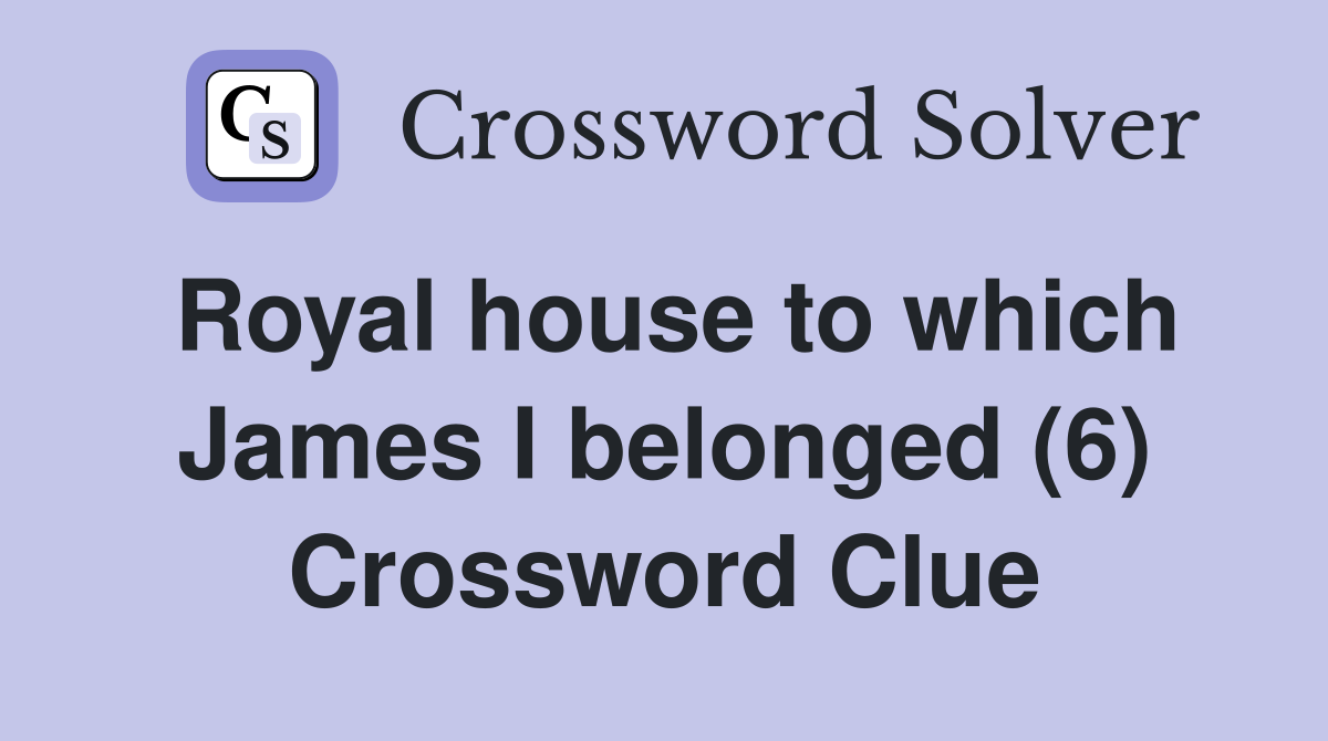 Royal house to which James I belonged (6) Crossword Clue
