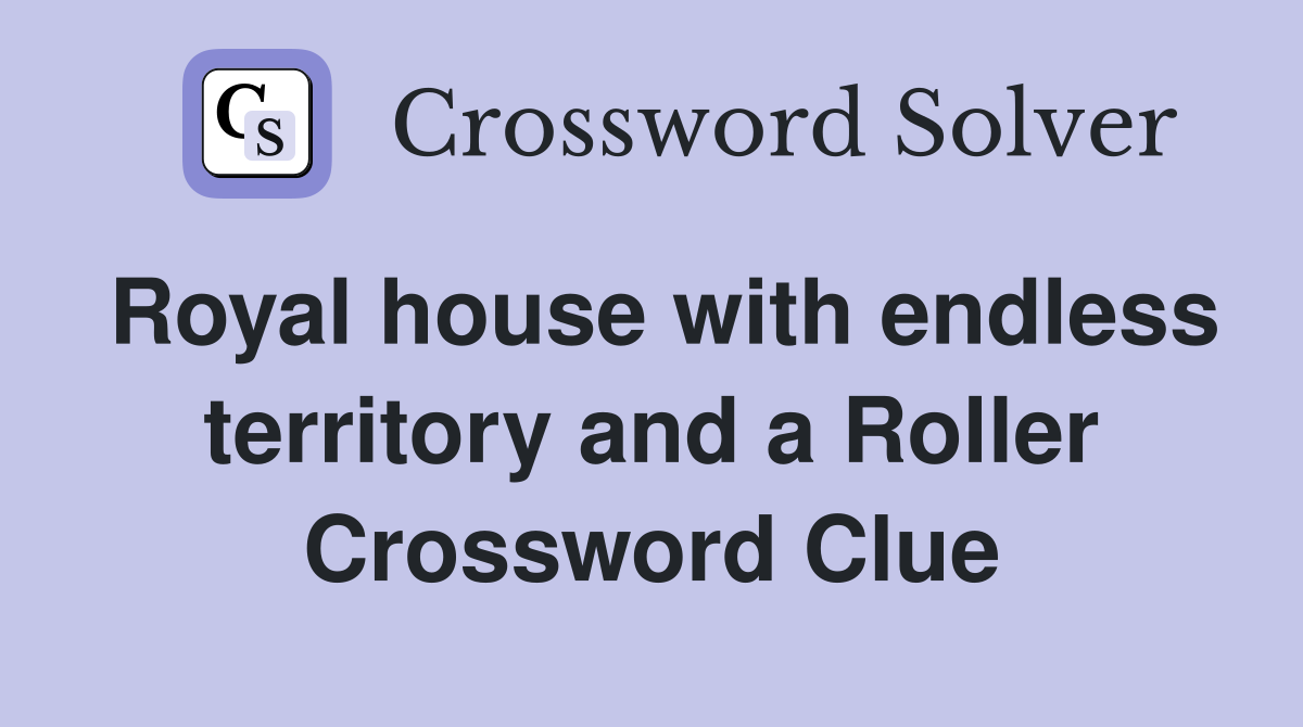 Royal house with endless territory and a Roller Crossword Clue
