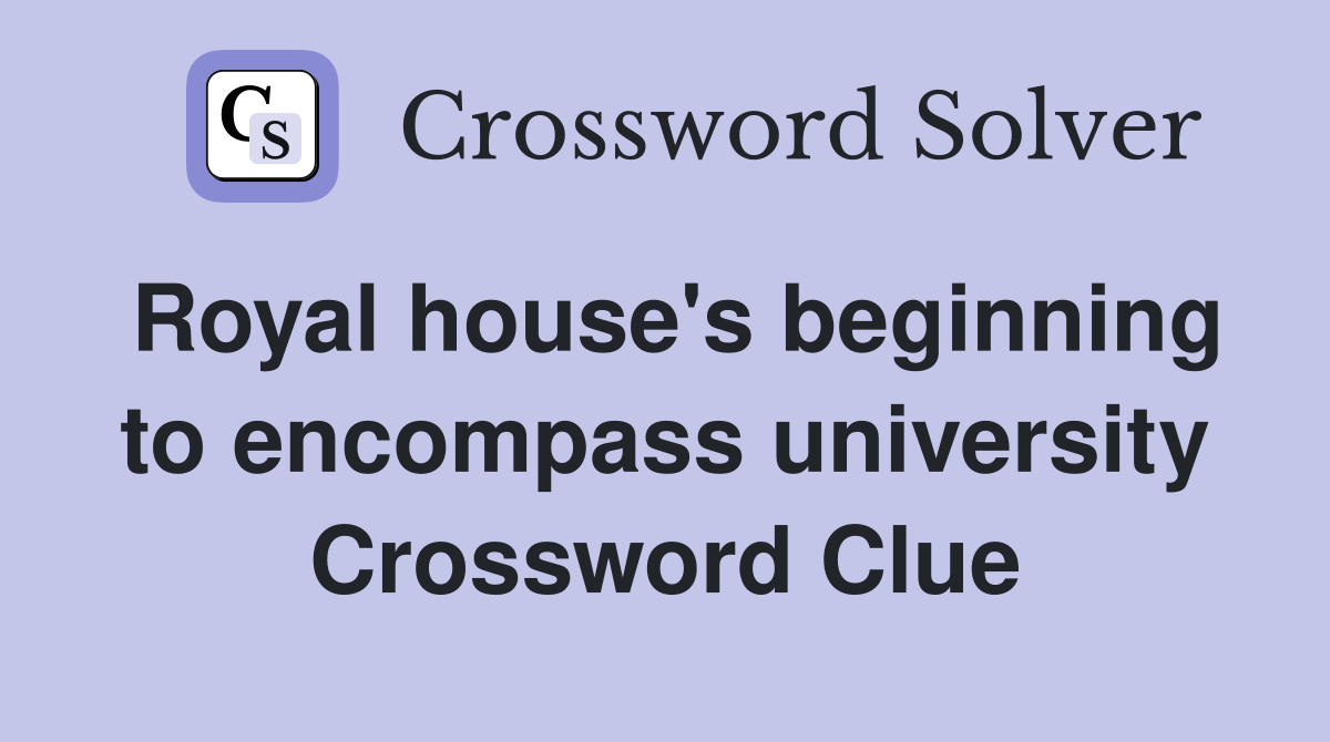 Royal house's beginning to encompass university Crossword Clue