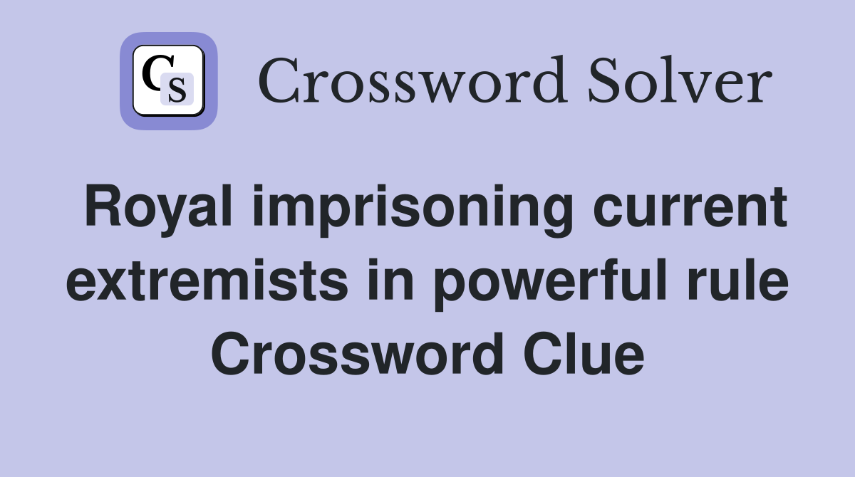 Royal imprisoning current extremists in powerful rule Crossword Clue