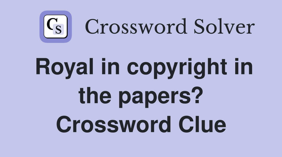 Royal in copyright in the papers? Crossword Clue