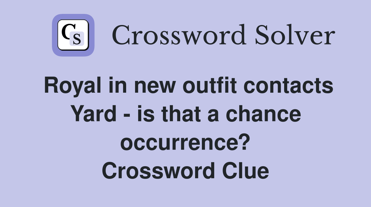 Royal in new outfit contacts Yard - is that a chance occurrence? Crossword Clue