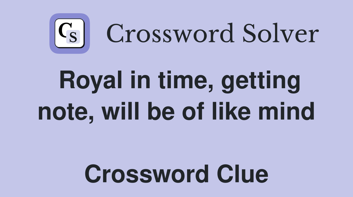 Royal in time, getting note, will be of like mind  Crossword Clue