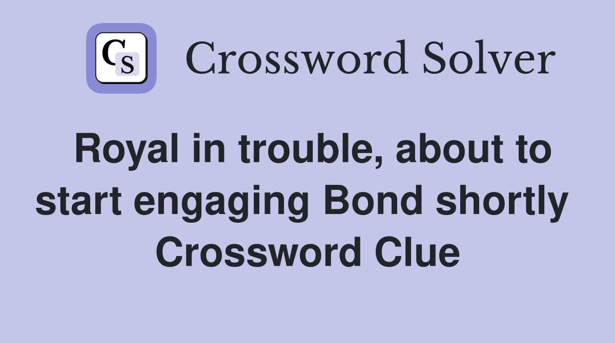 Royal in trouble, about to start engaging Bond shortly  Crossword Clue