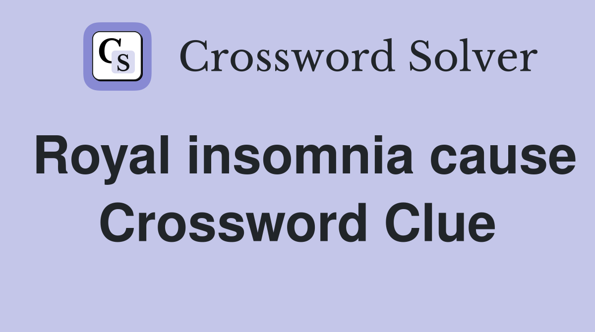 Royal insomnia cause Crossword Clue