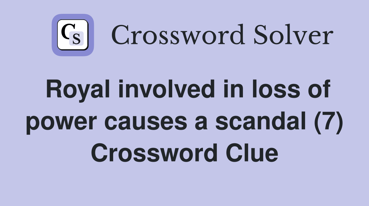 Royal involved in loss of power causes a scandal (7) Crossword Clue